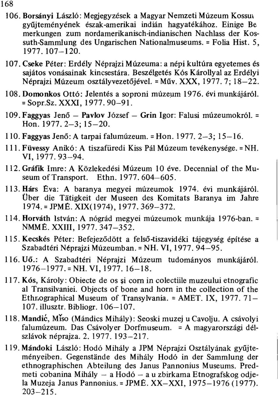 120. 107. Cseke Péter: Erdély Néprajzi Múzeuma: a népi kultúra egyetemes és sajátos vonásainak kincsestára. Beszélgetés Kós Károllyal az Erdélyi Néprajzi Múzeum osztályvezetőjével. =Műv. XXX, 1977.