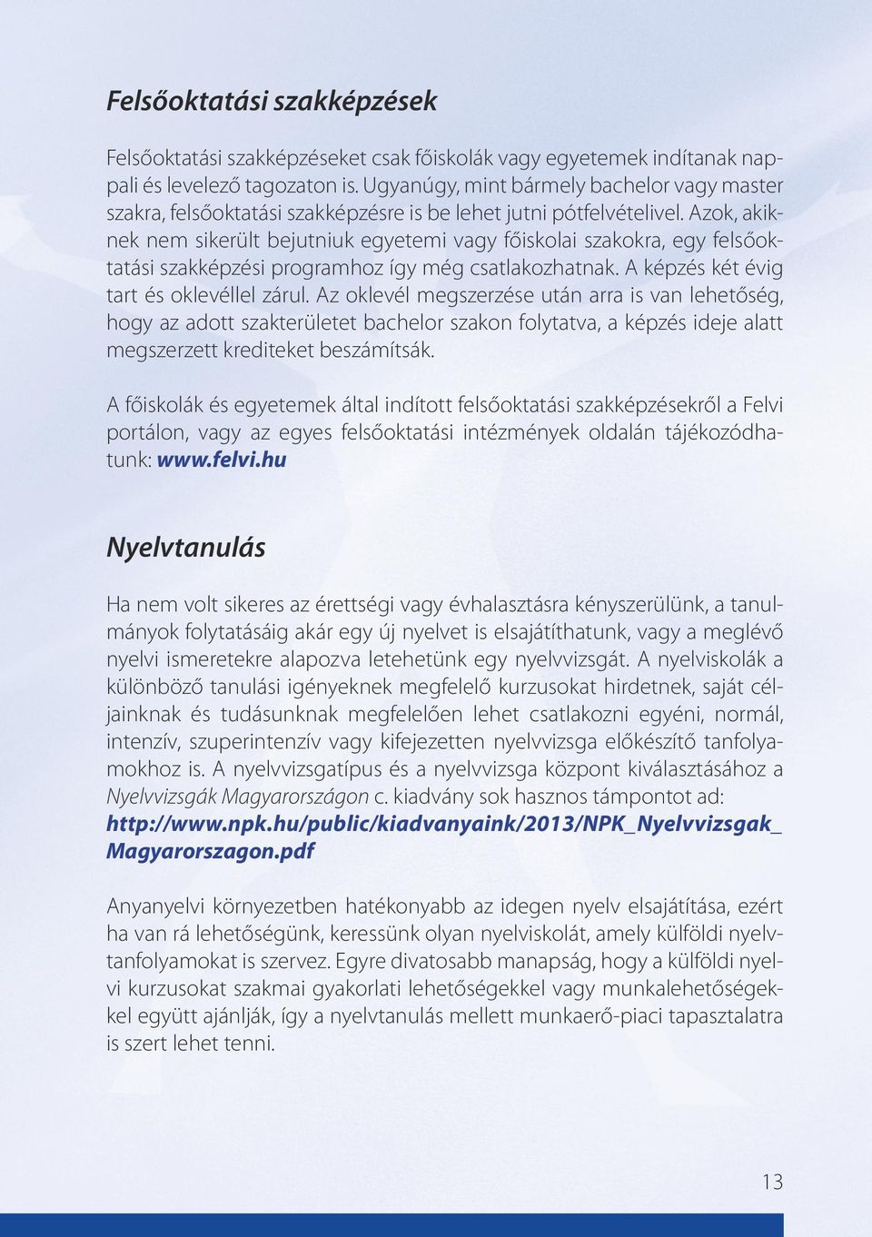 Azok, akiknek nem sikerült bejutniuk egyetemi vagy főiskolai szakokra, egy felsőoktatási szakképzési programhoz így még csatlakozhatnak. A képzés két évig tart és oklevéllel zárul.