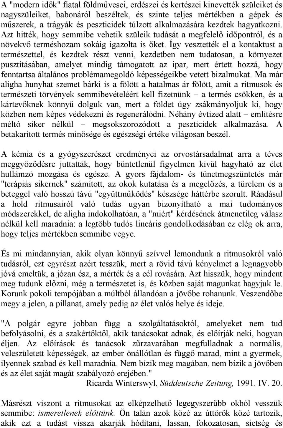 Így vesztették el a kontaktust a természettel, és kezdtek részt venni, kezdetben nem tudatosan, a környezet pusztításában, amelyet mindig támogatott az ipar, mert értett hozzá, hogy fenntartsa