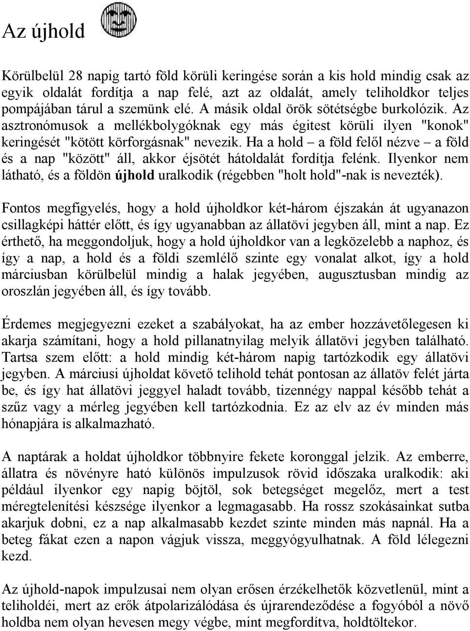 Ha a hold a föld felől nézve a föld és a nap "között" áll, akkor éjsötét hátoldalát fordítja felénk. Ilyenkor nem látható, és a földön újhold uralkodik (régebben "holt hold"-nak is nevezték).