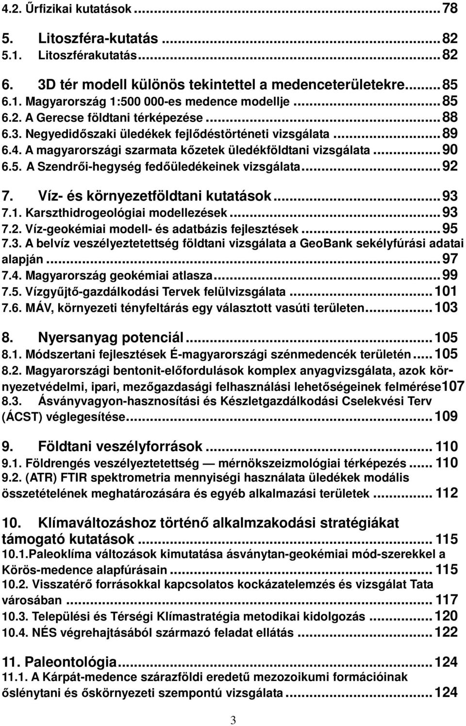 .. 92 7. Víz- és környezetföldtani kutatások... 93 7.1. Karszthidrogeológiai modellezések... 93 7.2. Víz-geokémiai modell- és adatbázis fejlesztések... 95 7.3. A belvíz veszélyeztetettség földtani vizsgálata a GeoBank sekélyfúrási adatai alapján.