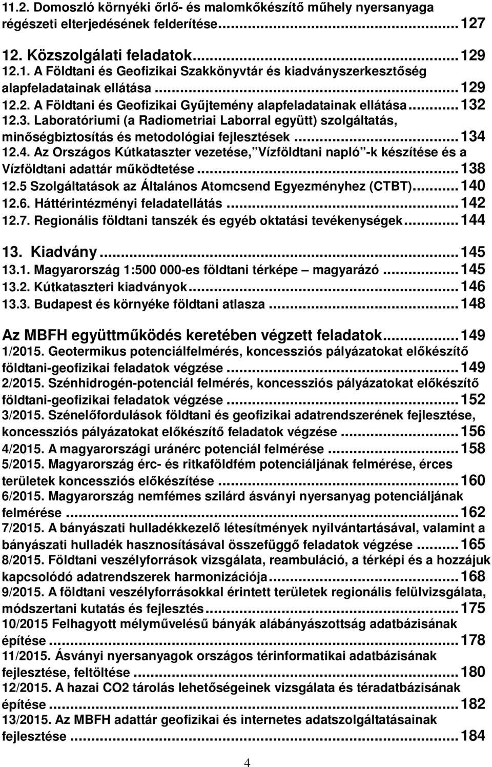 .. 134 12.4. Az Országos Kútkataszter vezetése, Vízföldtani napló -k készítése és a Vízföldtani adattár működtetése... 138 12.5 Szolgáltatások az Általános Atomcsend Egyezményhez (CTBT)... 140 12.6.