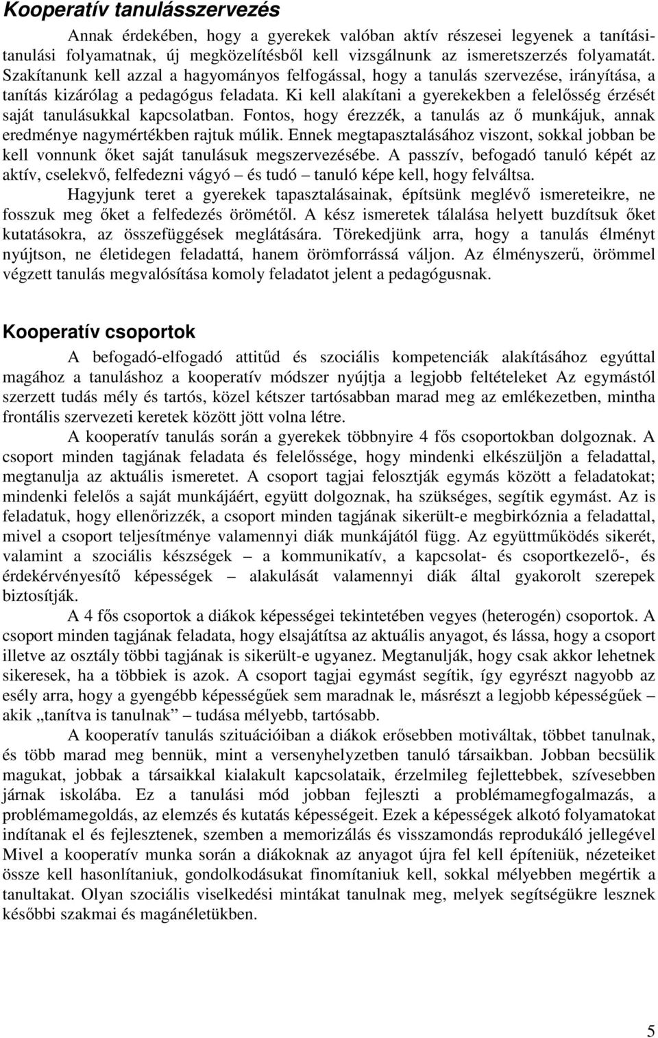 Ki kell alakítani a gyerekekben a felelősség érzését saját tanulásukkal kapcsolatban. Fontos, hogy érezzék, a tanulás az ő munkájuk, annak eredménye nagymértékben rajtuk múlik.