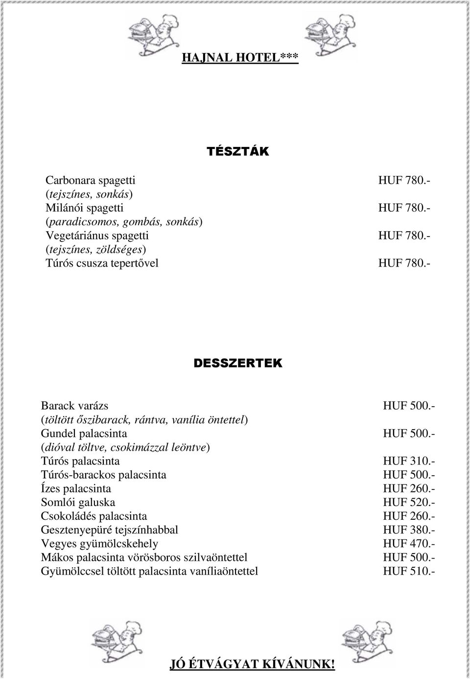 - (dióval töltve, csokimázzal leöntve) Túrós palacsinta HUF 310.- Túrós-barackos palacsinta HUF 500.- Ízes palacsinta HUF 260.- Somlói galuska HUF 520.