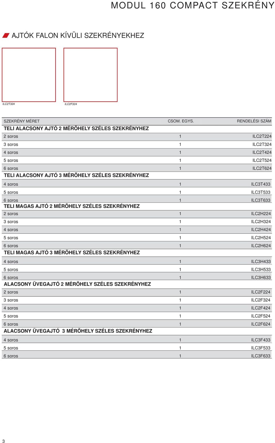 soros 1 ILC3T433 5 soros 1 ILC3T533 6 soros 1 ILC3T633 TELI MAGAS AJTÓ 2 MÉRÕHELY SZÉLES SZEKRÉNYHEZ 2 soros 1 ILC2H224 3 soros 1 ILC2H324 4 soros 1 ILC2H424 5 soros 1 ILC2H524 6 soros 1 ILC2H624