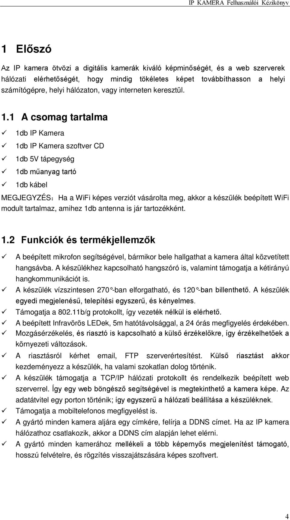 1 A csomag tartalma 1db IP Kamera 1db IP Kamera szoftver CD 1db 5V tápegység 1db műanyag tartó 1db kábel MEGJEGYZÉS:Ha a WiFi képes verziót vásárolta meg, akkor a készülék beépített WiFi modult