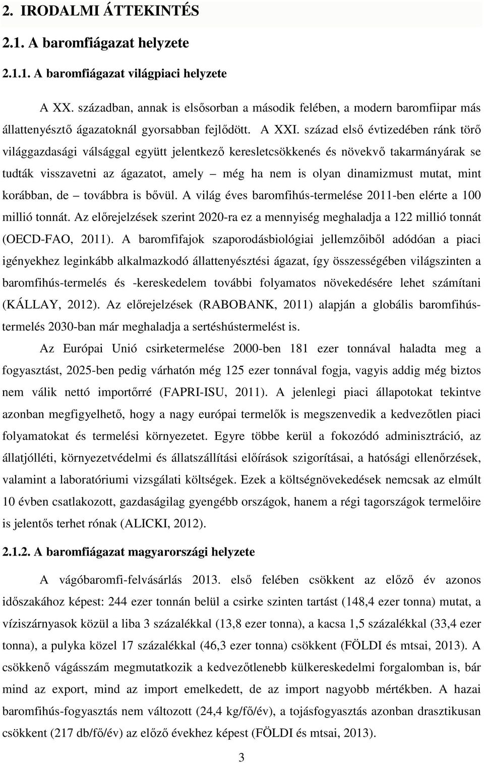 század első évtizedében ránk törő világgazdasági válsággal együtt jelentkező keresletcsökkenés és növekvő takarmányárak se tudták visszavetni az ágazatot, amely még ha nem is olyan dinamizmust mutat,