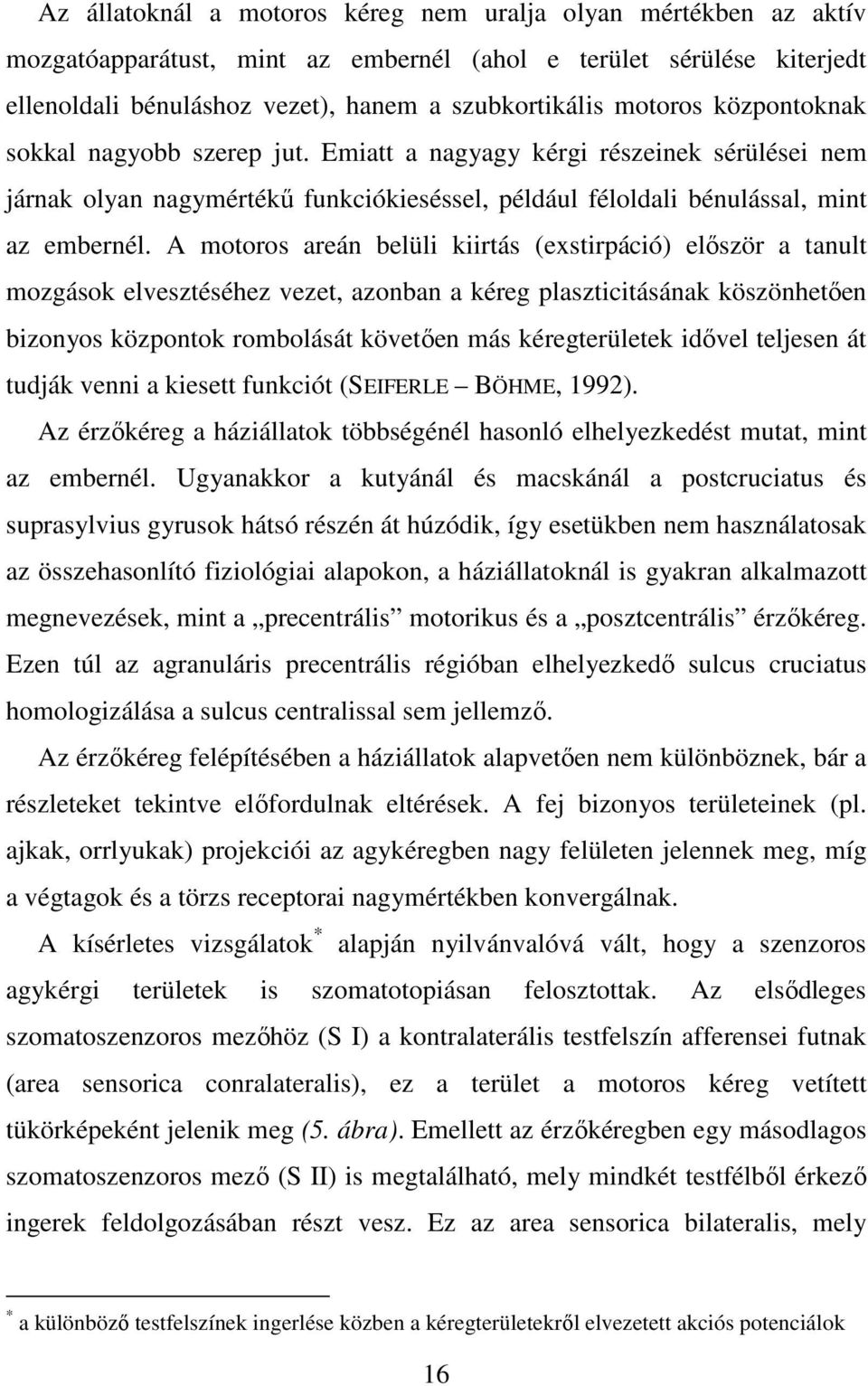 A motoros areán belüli kiirtás (exstirpáció) elıször a tanult mozgások elvesztéséhez vezet, azonban a kéreg plaszticitásának köszönhetıen bizonyos központok rombolását követıen más kéregterületek