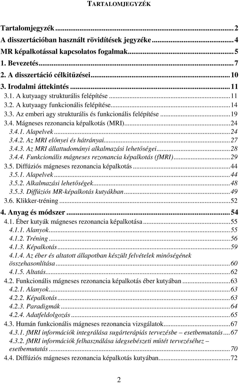 ..24 3.4.1. Alapelvek...24 3.4.2. Az MRI elınyei és hátrányai...27 3.4.3. Az MRI állattudományi alkalmazási lehetıségei...28 3.4.4. Funkcionális mágneses rezonancia képalkotás (fmri)...29 3.5.