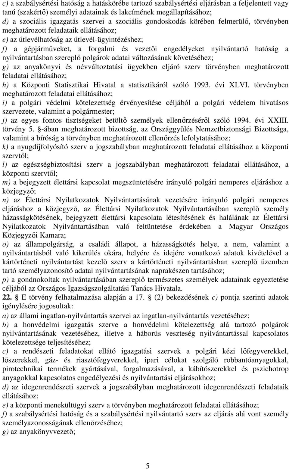 nyilvántartó hatóság a nyilvántartásban szereplő polgárok adatai változásának követéséhez; g) az anyakönyvi és névváltoztatási ügyekben eljáró szerv törvényben meghatározott feladatai ellátásához; h)