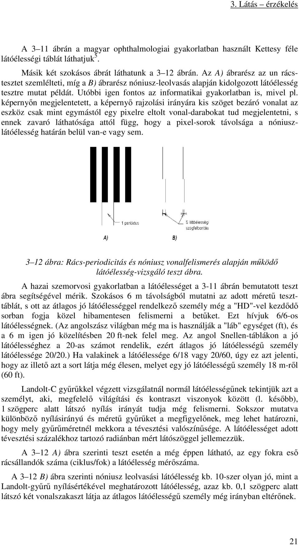 képernyőn megjelentetett, a képernyő rajzolási irányára kis szöget bezáró vonalat az eszköz csak mint egymástól egy pixelre eltolt vonal-darabokat tud megjelentetni, s ennek zavaró láthatósága attól