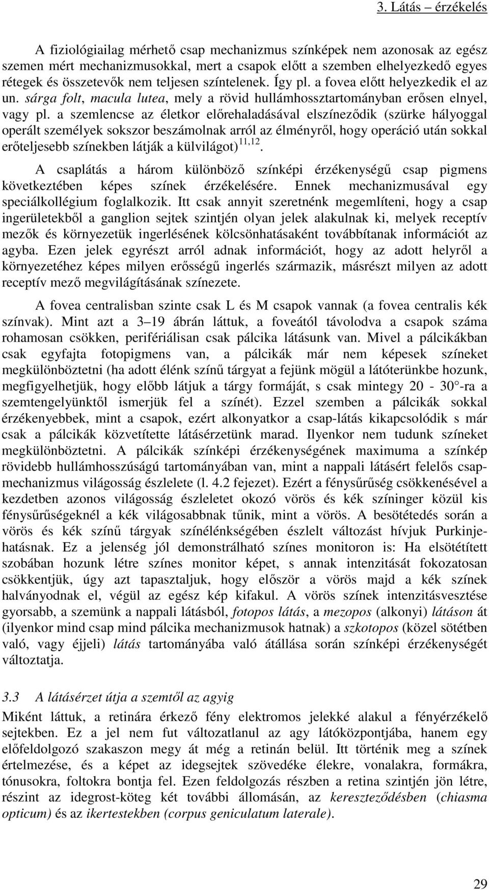 a szemlencse az életkor előrehaladásával elszíneződik (szürke hályoggal operált személyek sokszor beszámolnak arról az élményről, hogy operáció után sokkal erőteljesebb színekben látják a külvilágot)