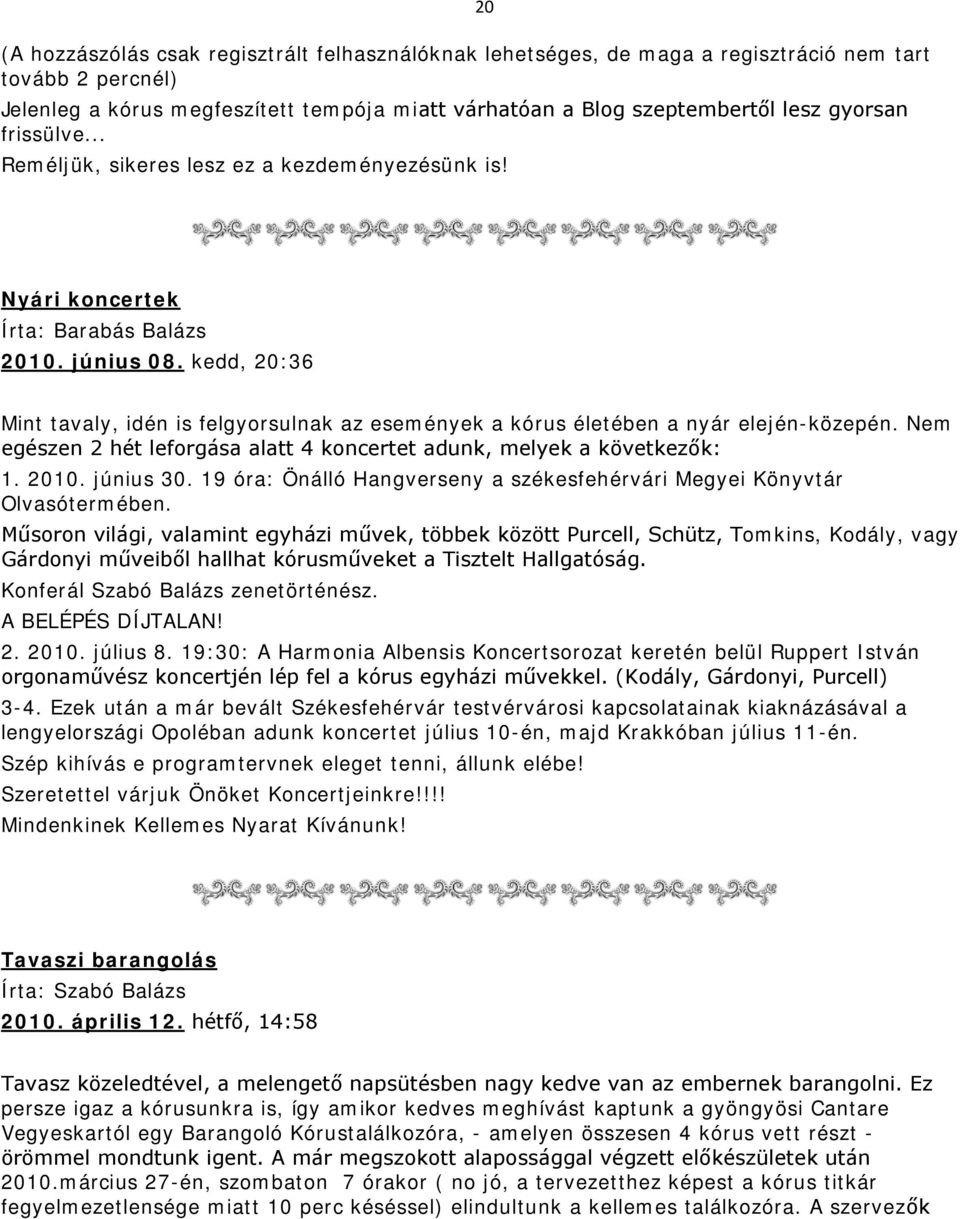 kedd, 20:36 Mint tavaly, idén is felgyorsulnak az események a kórus életében a nyár elején-közepén. Nem egészen 2 hét leforgása alatt 4 koncertet adunk, melyek a következők: 1. 2010. június 30.