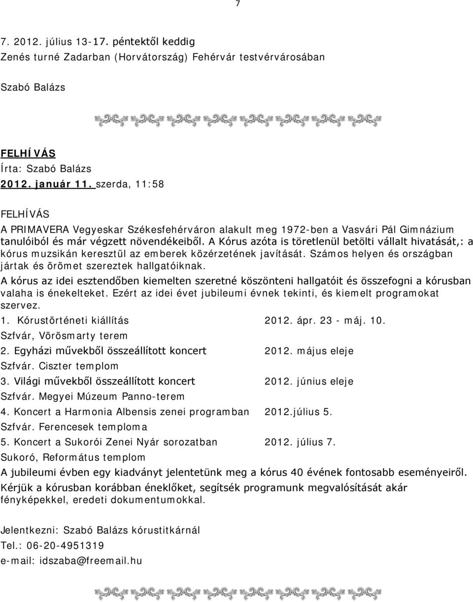 A Kórus azóta is töretlenül betölti vállalt hivatását,: a kórus muzsikán keresztül az emberek közérzetének javítását. Számos helyen és országban jártak és örömet szereztek hallgatóiknak.