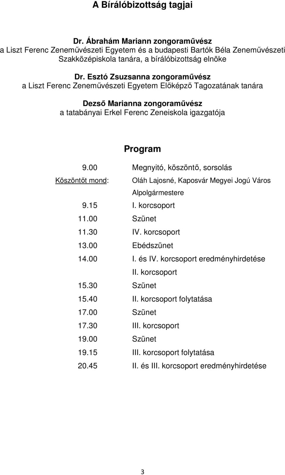 00 Megnyitó, köszöntı, sorsolás Köszöntıt mond: Oláh Lajosné, Megyei Jogú Város Alpolgármestere 9.15 I. korcsoport 11.00 Szünet 11.30 IV. korcsoport 13.00 Ebédszünet 14.00 I. és IV.