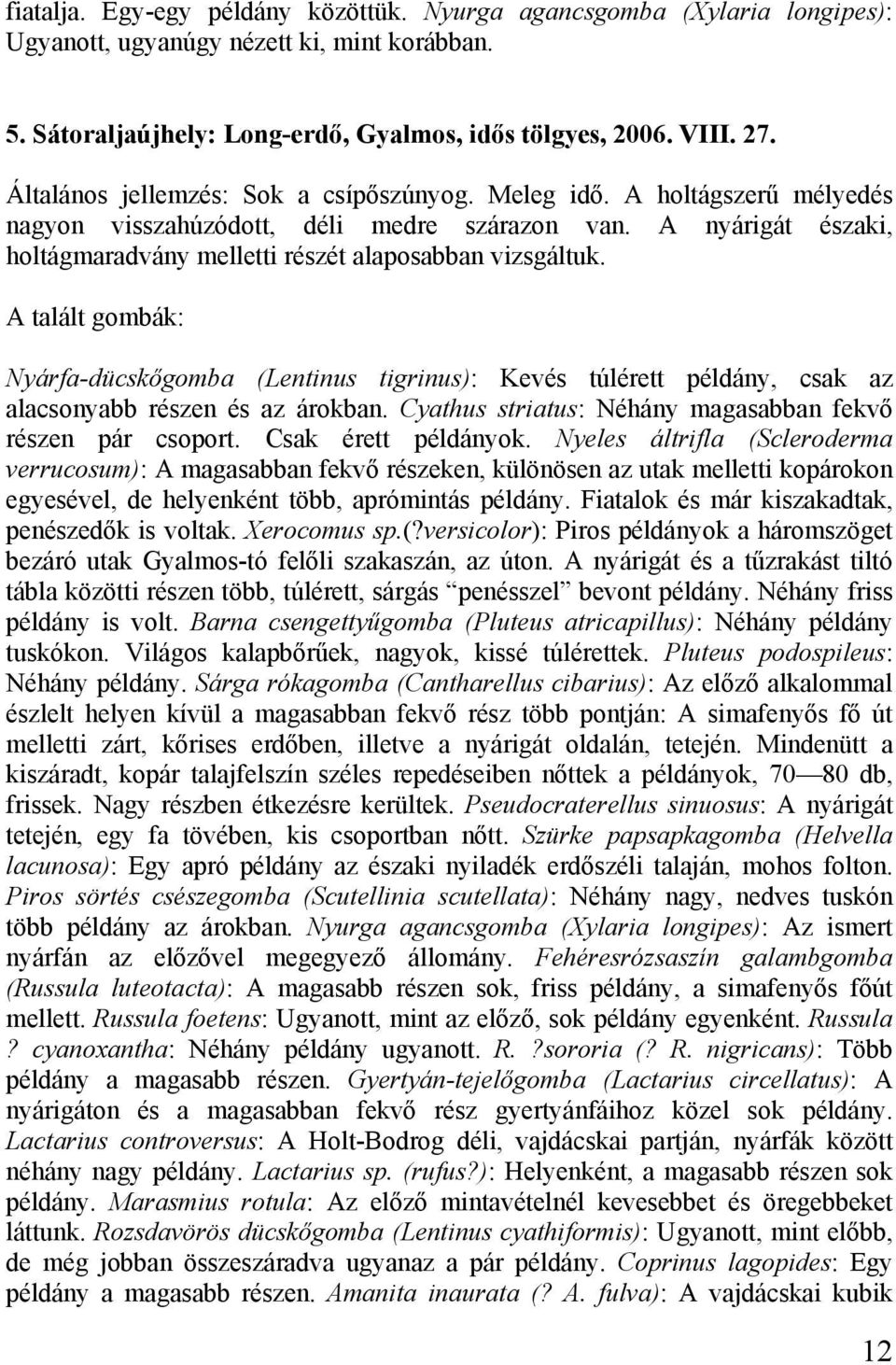 A talált gombák: Nyárfa-dücskőgomba (Lentinus tigrinus): Kevés túlérett példány, csak az alacsonyabb részen és az árokban. Cyathus striatus: Néhány magasabban fekvő részen pár csoport.