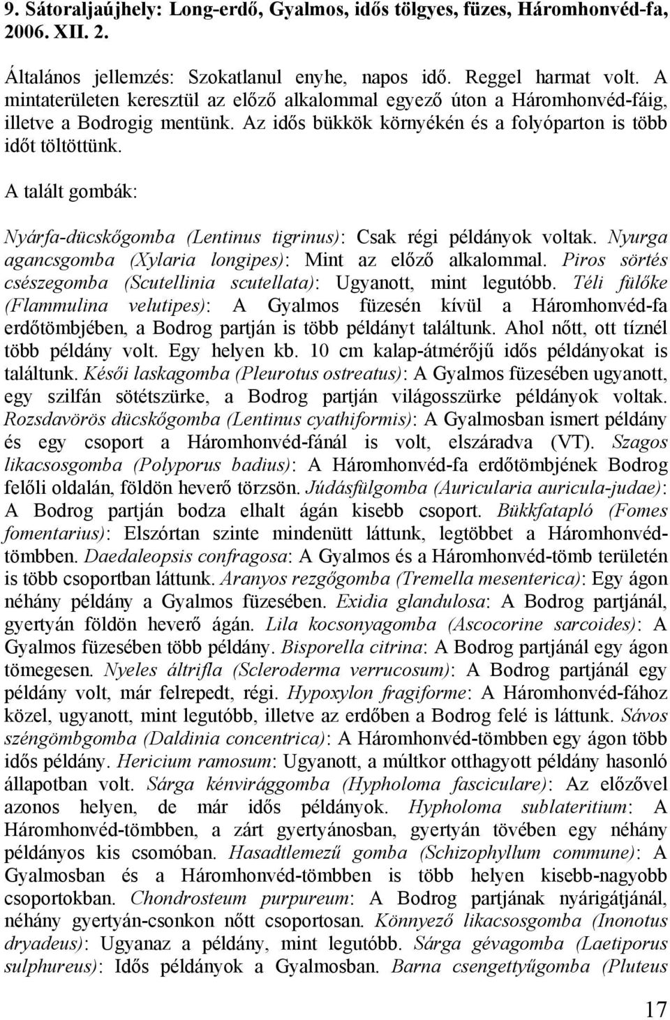 A talált gombák: Nyárfa-dücskőgomba (Lentinus tigrinus): Csak régi példányok voltak. Nyurga agancsgomba (Xylaria longipes): Mint az előző alkalommal.