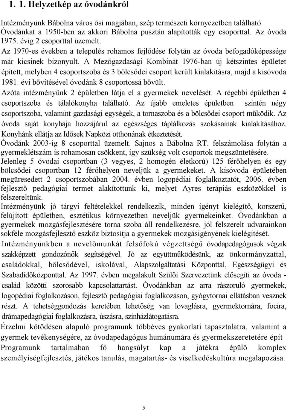 A Mezőgazdasági Kombinát 1976-ban új kétszintes épületet épített, melyben 4 csoportszoba és 3 bölcsődei csoport került kialakításra, majd a kisóvoda 1981. évi bővítésével óvodánk 8 csoportossá bővült.