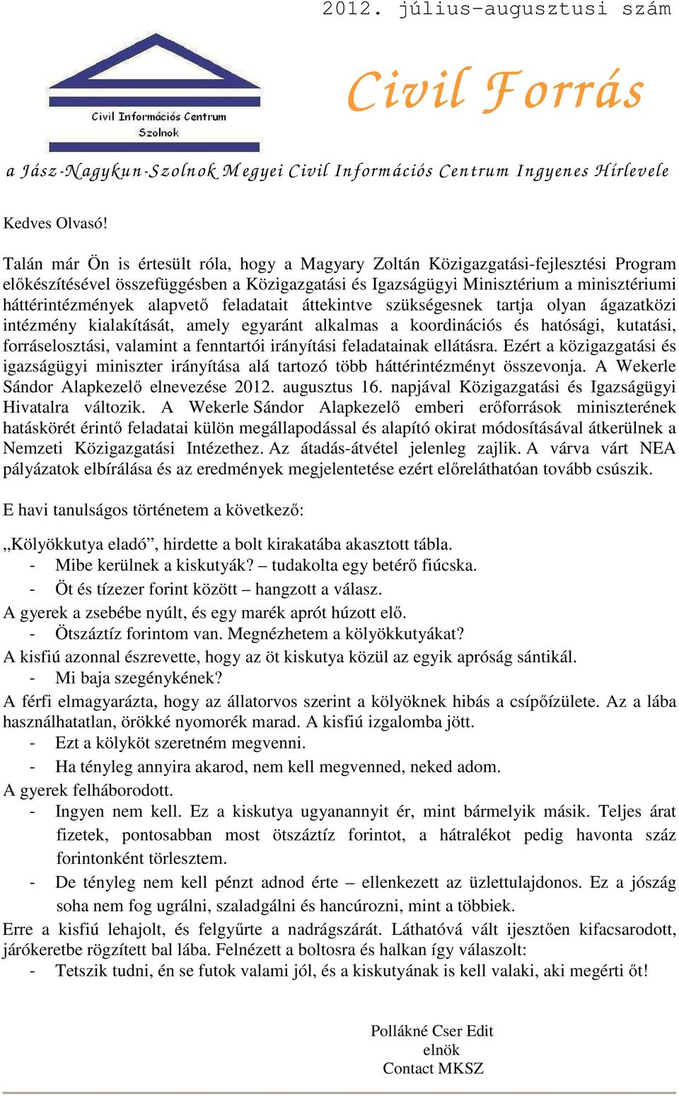 alapvető feladatait áttekintve szükségesnek tartja olyan ágazatközi intézmény kialakítását, amely egyaránt alkalmas a koordinációs és hatósági, kutatási, forráselosztási, valamint a fenntartói