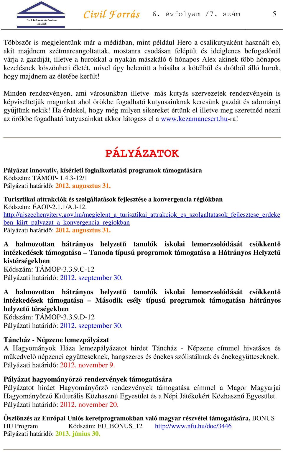 gazdiját, illetve a hurokkal a nyakán mászkáló 6 hónapos Alex akinek több hónapos kezelésnek köszönheti életét, mivel úgy belenőtt a húsába a kötélből és drótból álló hurok, hogy majdnem az életébe