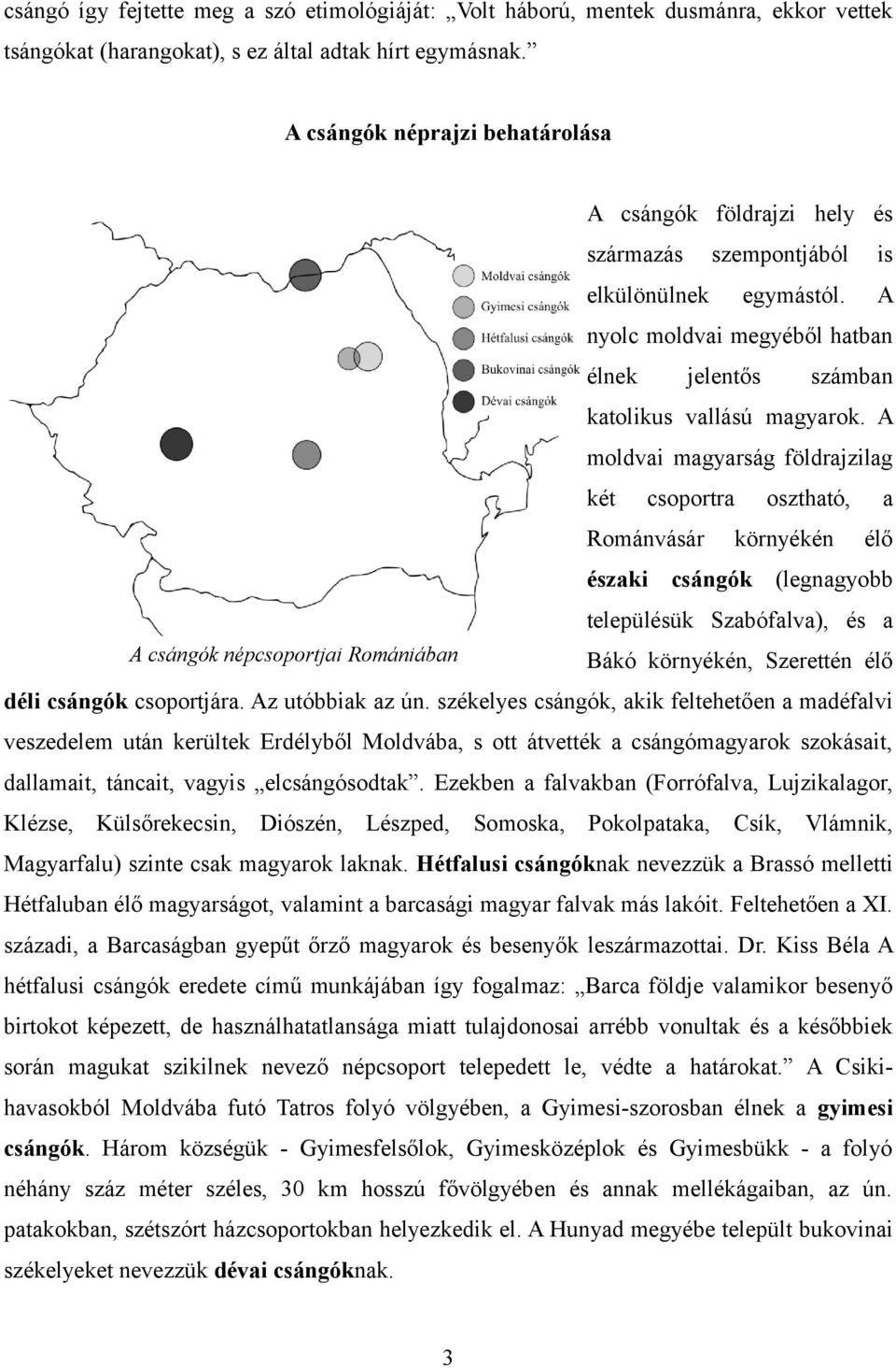 A moldvai magyarság földrajzilag két csoportra osztható, a Románvásár környékén élő északi csángók (legnagyobb településük Szabófalva), és a A csángók népcsoportjai Romániában Bákó környékén,