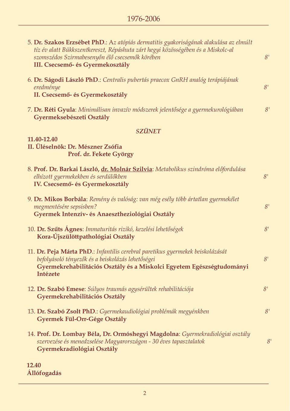 Csecsemõ- és Gyermekosztály 6. Dr. Ságodi László PhD.: Centralis pubertás praecox GnRH analóg terápiájának eredménye 8' II. Csecsemõ- és Gyermekosztály 7. Dr. Réti Gyula: Minimálisan invazív módszerek jelentõsége a gyermekurológiában 8' Gyermeksebészeti Osztály SZÜNET 11.