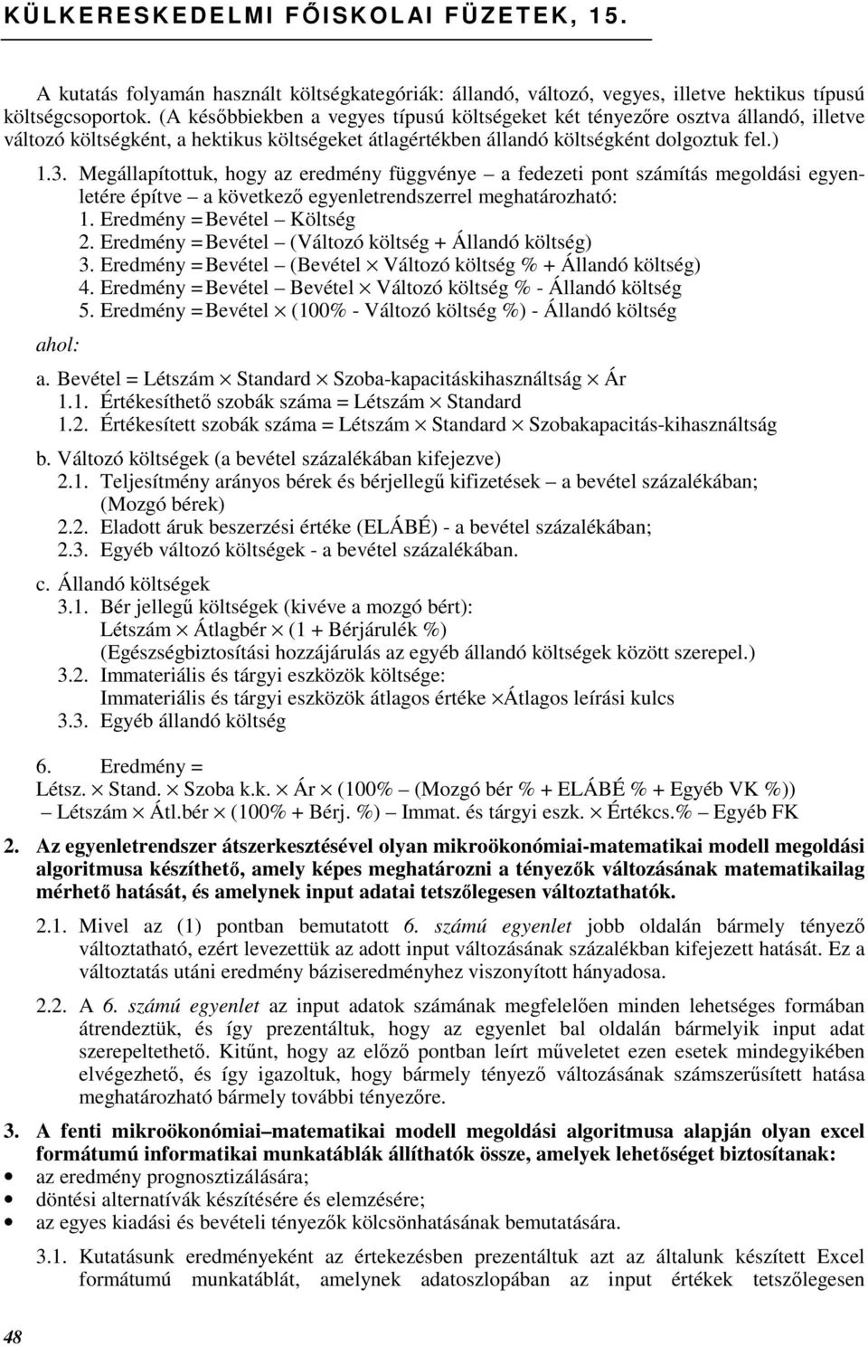 Megállapítottuk, hogy az eredmény függvénye a fedezeti pont számítás megoldási egyenletére építve a következı egyenletrendszerrel meghatározható: 1. Eredmény =Bevétel Költség 2.