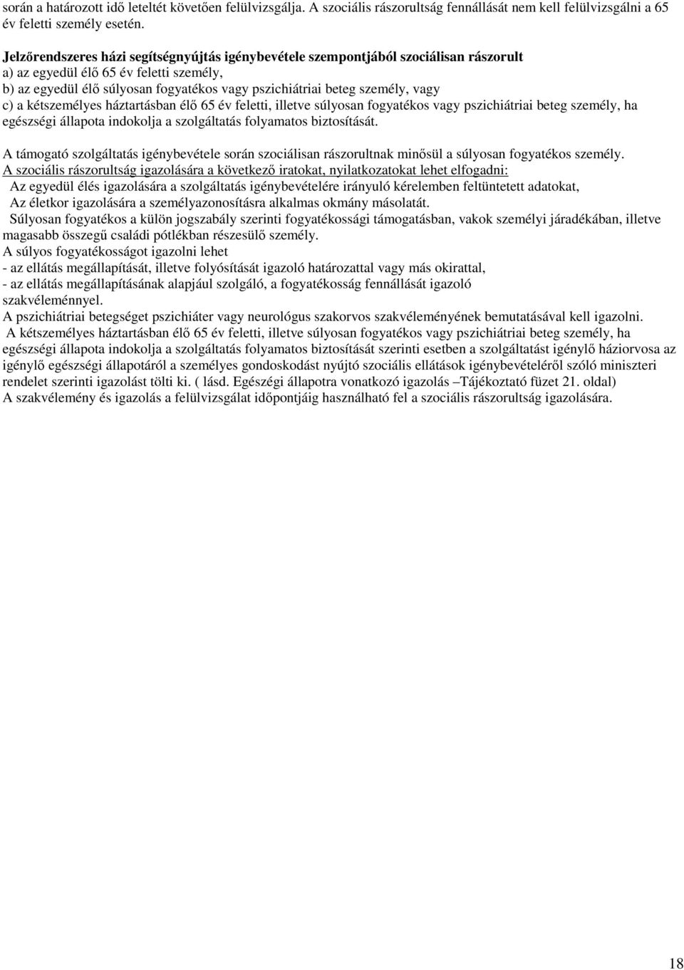 vagy c) a kétszemélyes háztartásban élő 65 év feletti, illetve súlyosan fogyatékos vagy pszichiátriai beteg személy, ha egészségi állapota indokolja a szolgáltatás folyamatos biztosítását.