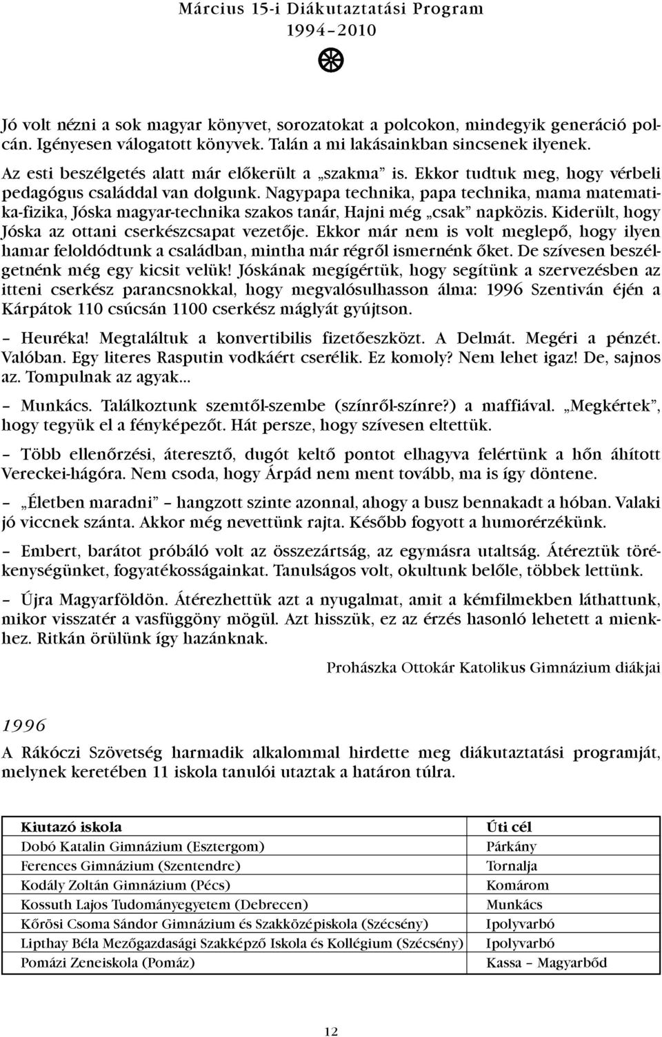 Nagypapa technika, papa technika, mama matematika-fizika, Jóska magyar-technika szakos tanár, Hajni még csak napközis. Kiderült, hogy Jóska az ottani cserkészcsapat vezetõje.