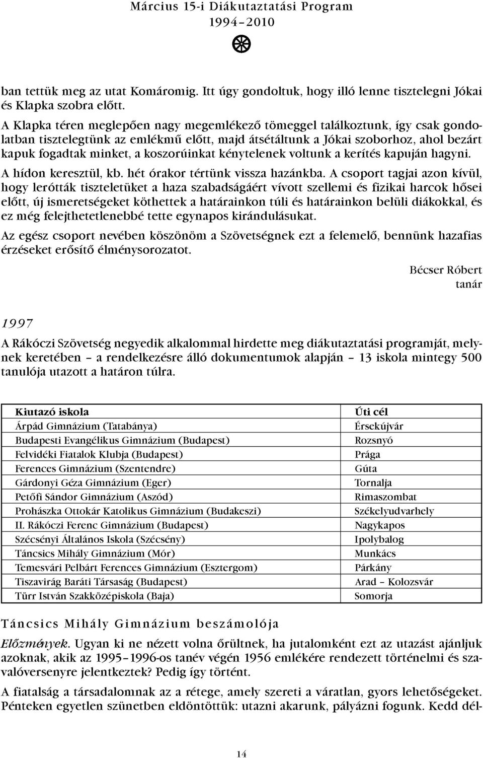 koszorúinkat kénytelenek voltunk a kerítés kapuján hagyni. A hídon keresztül, kb. hét órakor tértünk vissza hazánkba.