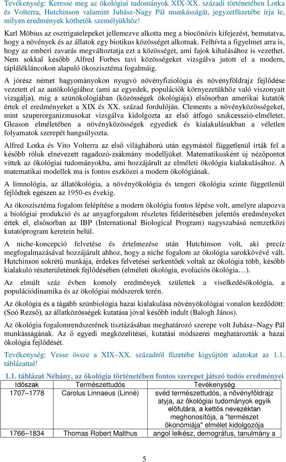 Karl Möbius az osztrigatelepeket jellemezve alkotta meg a biocönózis kifejezést, bemutatva, hogy a növények és az állatok egy biotikus közösséget alkotnak.