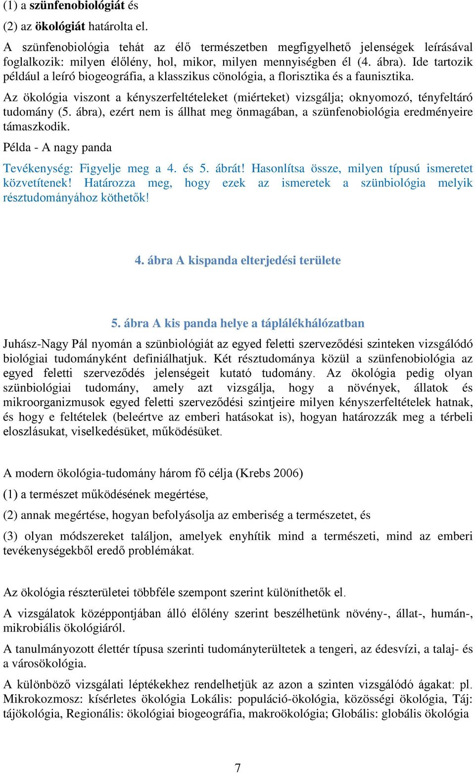 Ide tartozik például a leíró biogeográfia, a klasszikus cönológia, a florisztika és a faunisztika. Az ökológia viszont a kényszerfeltételeket (miérteket) vizsgálja; oknyomozó, tényfeltáró tudomány (5.