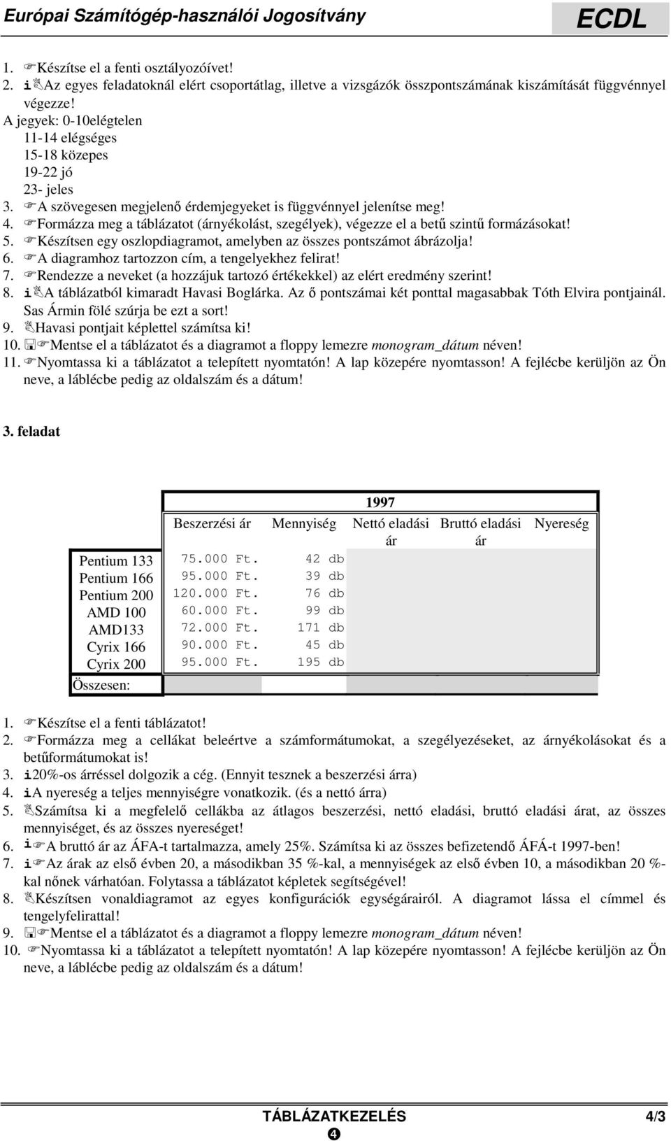 A szövegesen megjelenő érdemjegyeket is függvénnyel jelenítse meg! 4. Formázza meg a táblázatot (árnyékolást, szegélyek), végezze el a betű szintű formázásokat! 5.