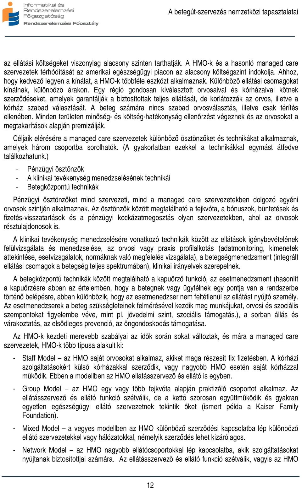Egy régió gondosan kiválasztott orvosaival és kórházaival kötnek szerződéseket, amelyek garantálják a biztosítottak teljes ellátását, de korlátozzák az orvos, illetve a kórház szabad választását.