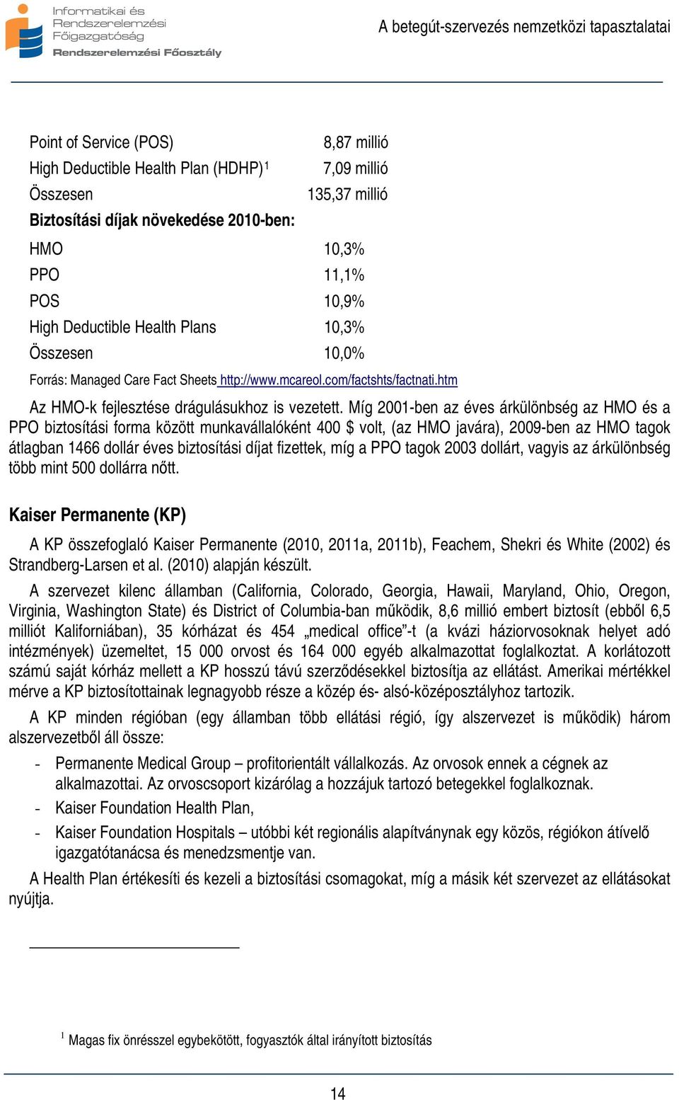 Míg 2001-ben az éves árkülönbség az HMO és a PPO biztosítási forma között munkavállalóként 400 $ volt, (az HMO javára), 2009-ben az HMO tagok átlagban 1466 dollár éves biztosítási díjat fizettek, míg