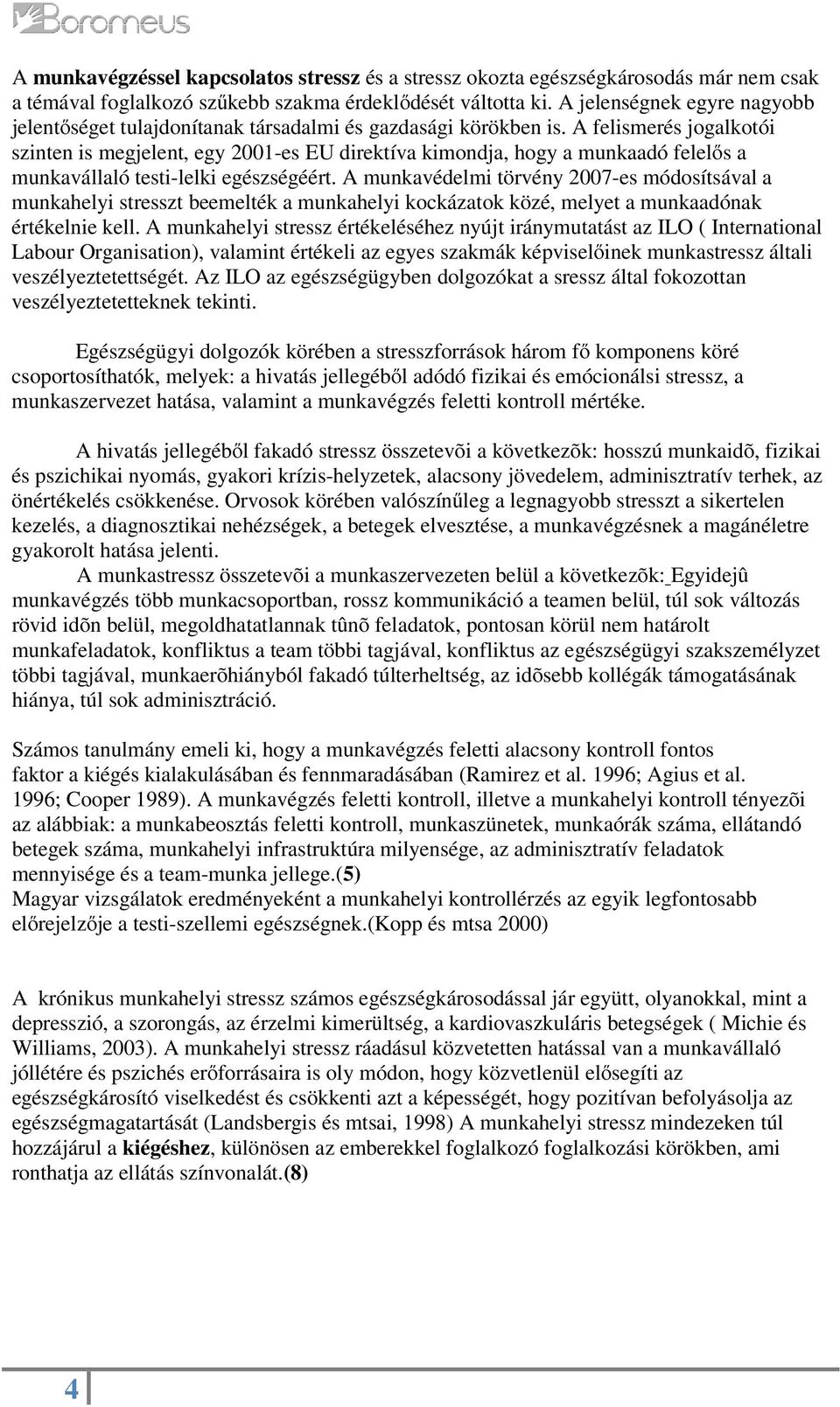 A felismerés jogalkotói szinten is megjelent, egy 2001-es EU direktíva kimondja, hogy a munkaadó felelıs a munkavállaló testi-lelki egészségéért.