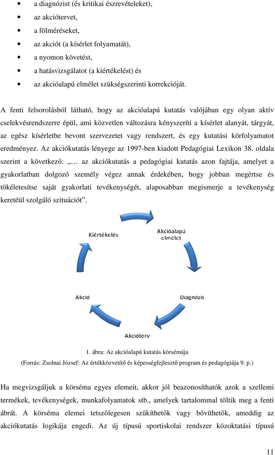 A fenti felsorolásból látható, hogy az akcióalapú kutatás valójában egy olyan aktív cselekvésrendszerre épül, ami közvetlen változásra kényszeríti a kísérlet alanyát, tárgyát, az egész kísérletbe