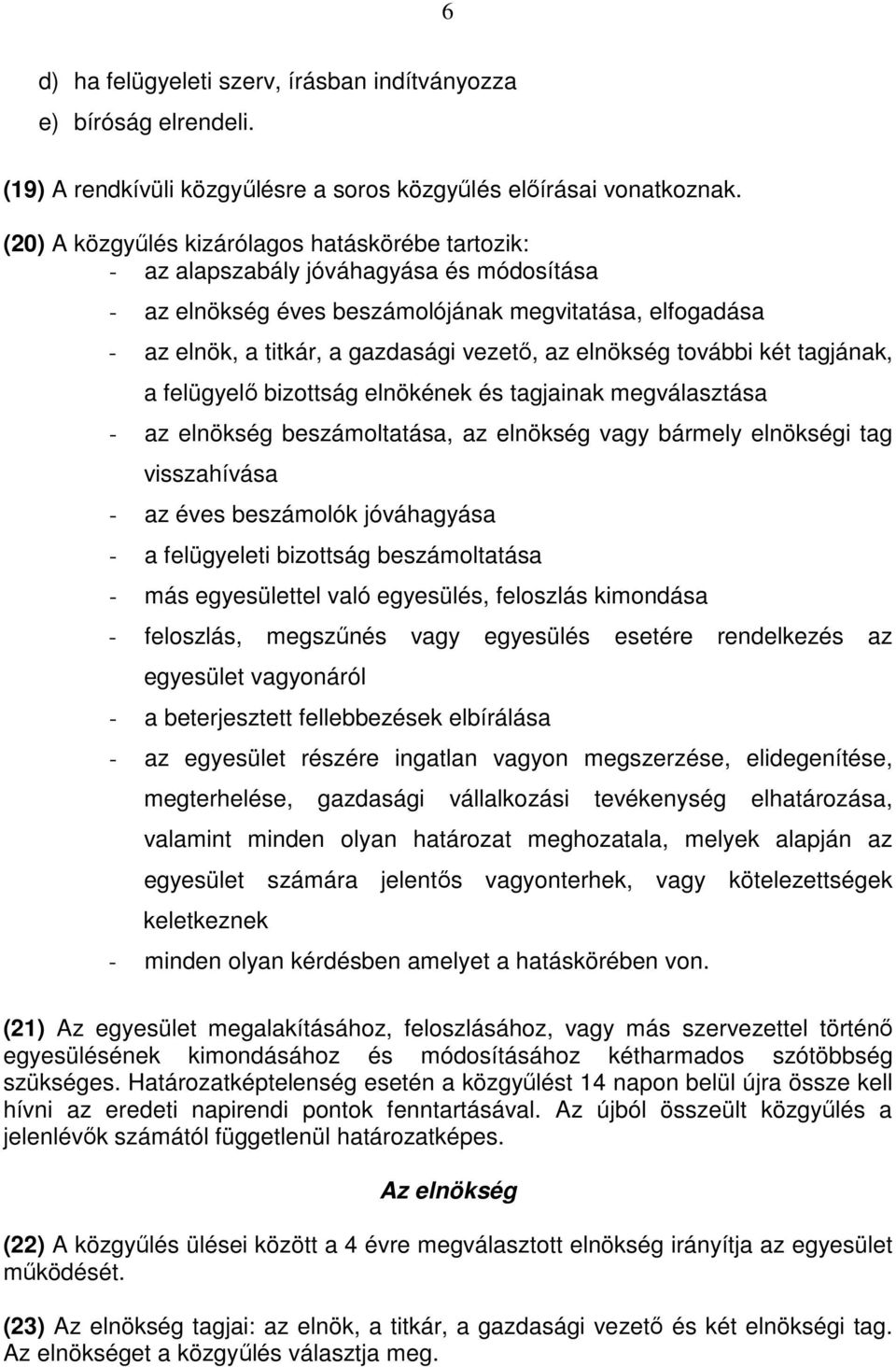 elnökség további két tagjának, a felügyelı bizottság elnökének és tagjainak megválasztása - az elnökség beszámoltatása, az elnökség vagy bármely elnökségi tag visszahívása - az éves beszámolók