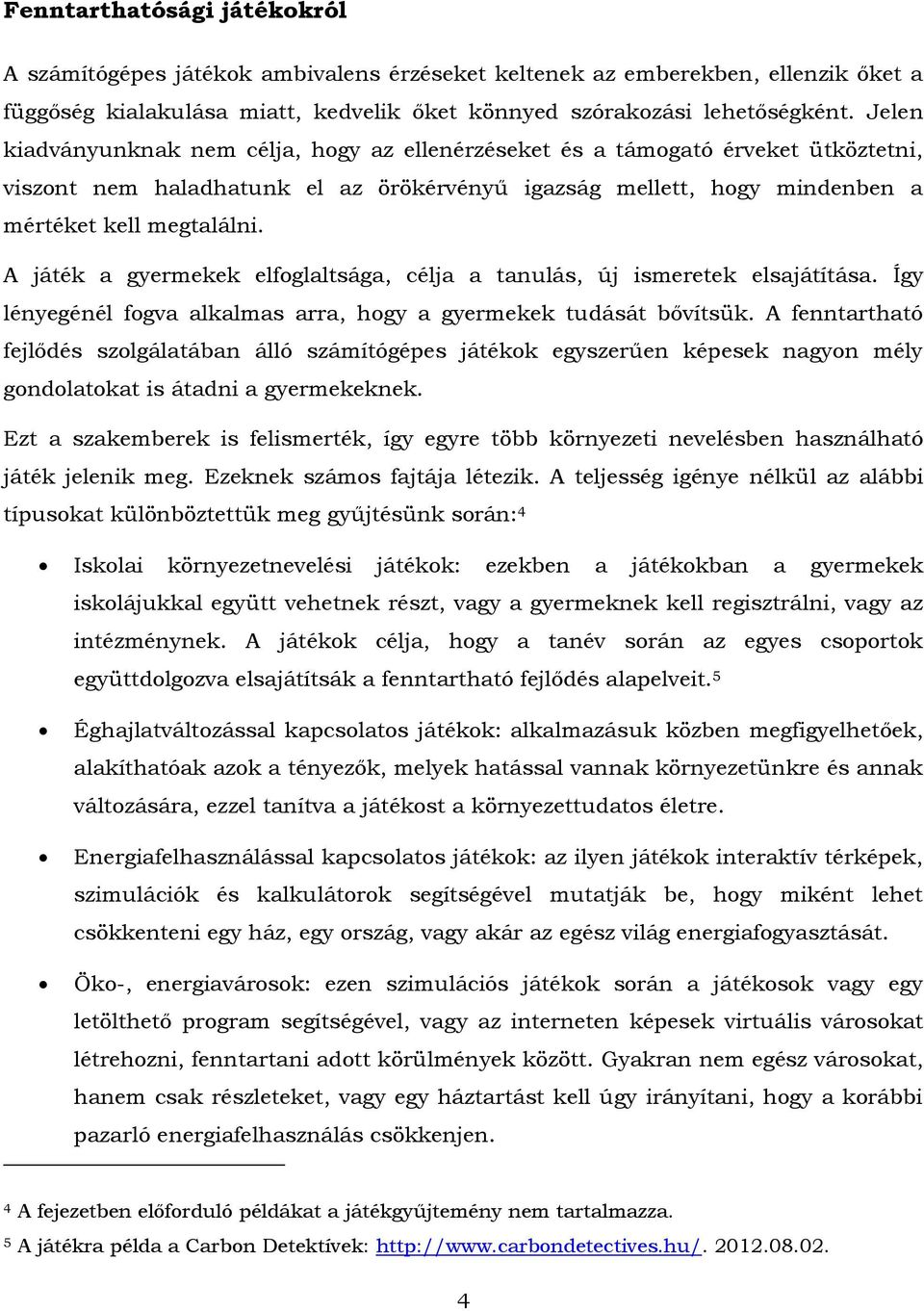 A játék a gyermekek elfoglaltsága, célja a tanulás, új ismeretek elsajátítása. Így lényegénél fogva alkalmas arra, hogy a gyermekek tudását bővítsük.