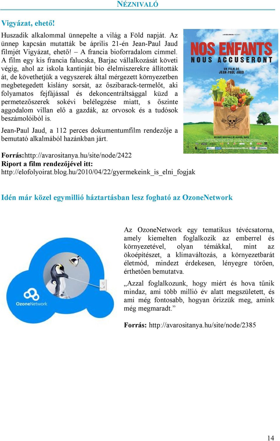 kislány sorsát, az őszibarack-termelőt, aki folyamatos fejfájással és dekoncentráltsággal küzd a permetezőszerek sokévi belélegzése miatt, s őszinte aggodalom villan elő a gazdák, az orvosok és a