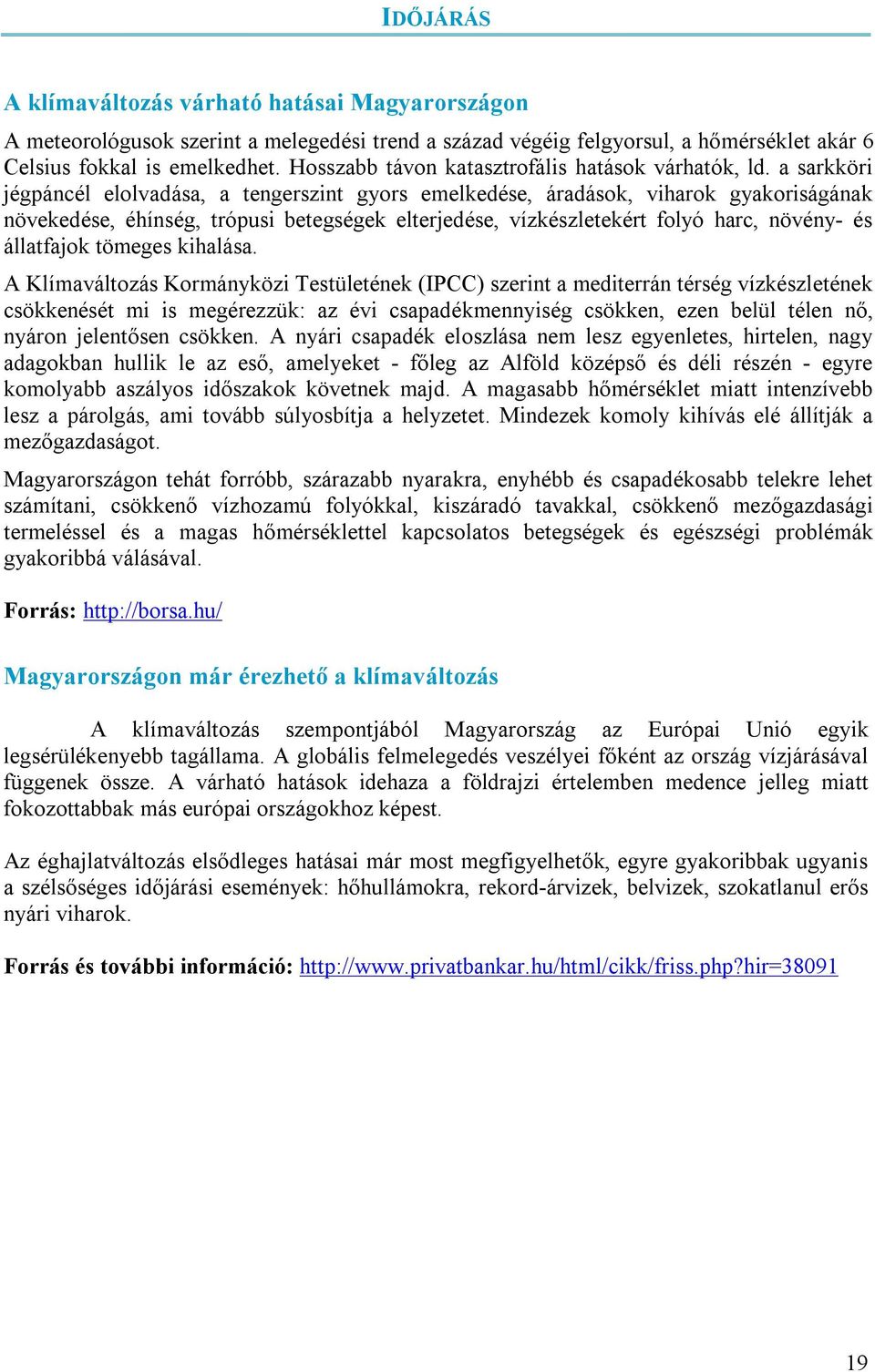 a sarkköri jégpáncél elolvadása, a tengerszint gyors emelkedése, áradások, viharok gyakoriságának növekedése, éhínség, trópusi betegségek elterjedése, vízkészletekért folyó harc, növény- és