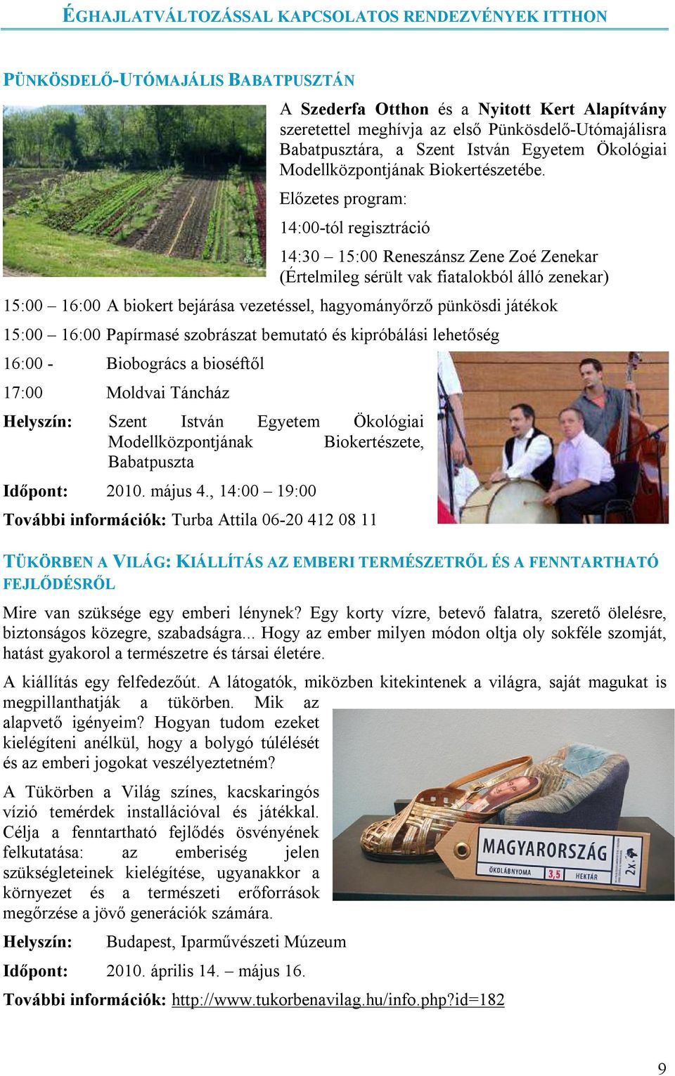 Előzetes program: 14:00-tól regisztráció 14:30 15:00 Reneszánsz Zene Zoé Zenekar (Értelmileg sérült vak fiatalokból álló zenekar) 15:00 16:00 A biokert bejárása vezetéssel, hagyományőrző pünkösdi