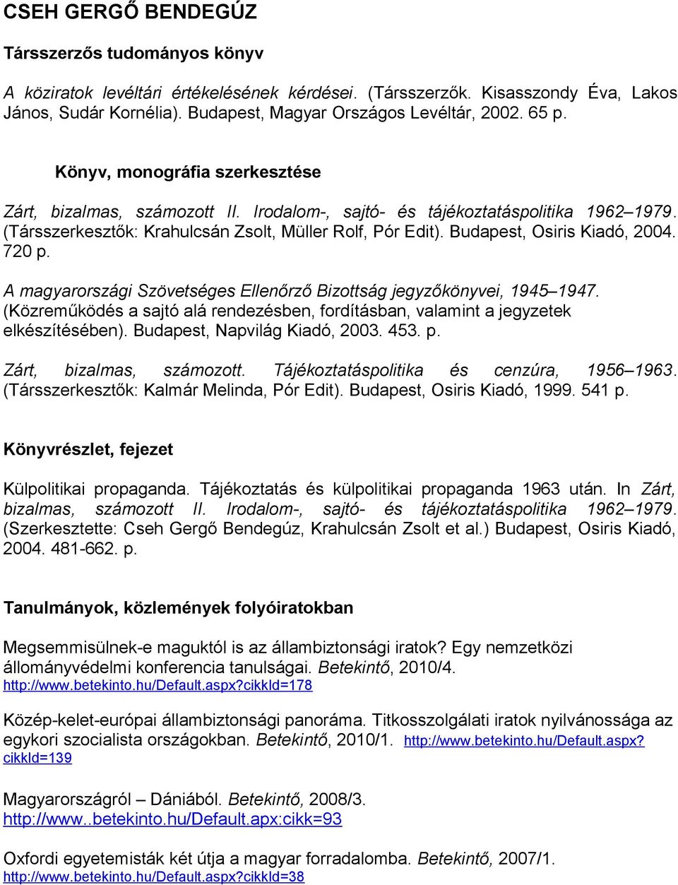 Budapest, Osiris Kiadó, 2004. 720 p. A magyarországi Szövetséges Ellenőrző Bizottság jegyzőkönyvei, 1945 1947. (Közreműködés a sajtó alá rendezésben, fordításban, valamint a jegyzetek elkészítésében).
