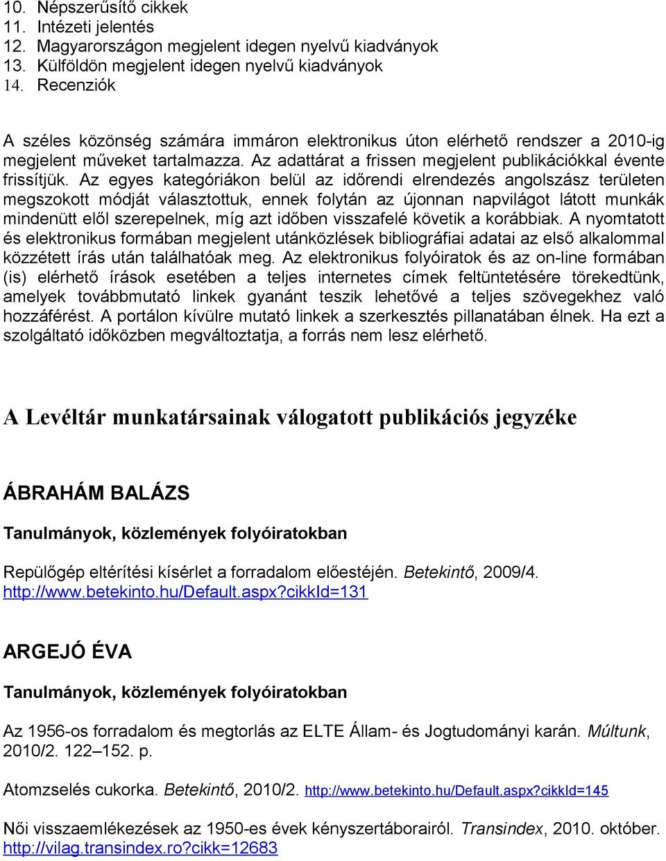 Az egyes kategóriákon belül az időrendi elrendezés angolszász területen megszokott módját választottuk, ennek folytán az újonnan napvilágot látott munkák mindenütt elől szerepelnek, míg azt időben