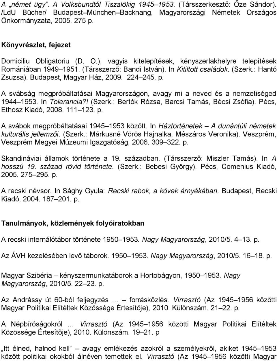 : Hantó Zsuzsa). Budapest, Magyar Ház, 2009. 224 245. p. A svábság megpróbáltatásai Magyarországon, avagy mi a neved és a nemzetiséged 1944 1953. In Tolerancia?! (Szerk.