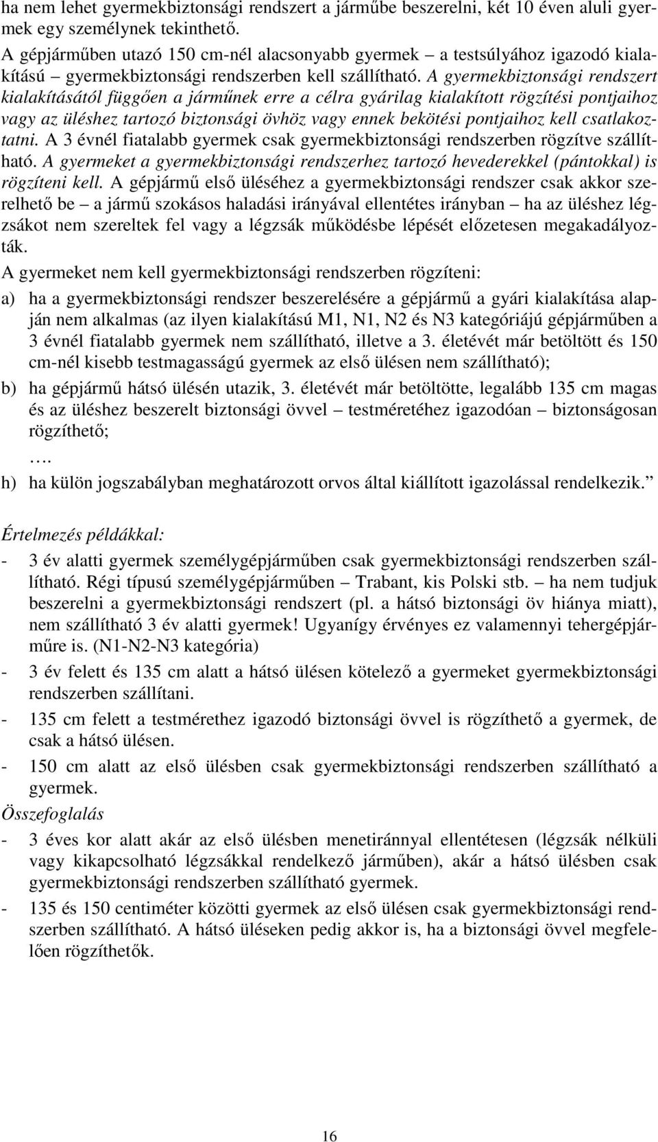 A gyermekbiztonsági rendszert kialakításától függően a járműnek erre a célra gyárilag kialakított rögzítési pontjaihoz vagy az üléshez tartozó biztonsági övhöz vagy ennek bekötési pontjaihoz kell