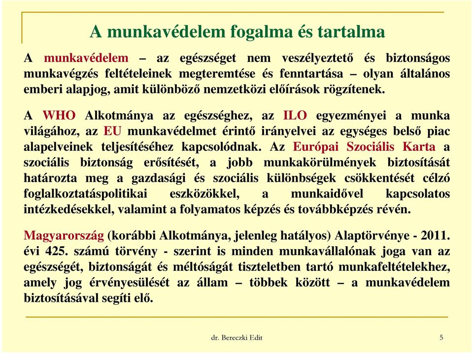 A WHO Alkotmánya az egészséghez, az ILO egyezményei a munka világához, az EU munkavédelmet érintő irányelvei az egységes belső piac alapelveinek teljesítéséhez kapcsolódnak.