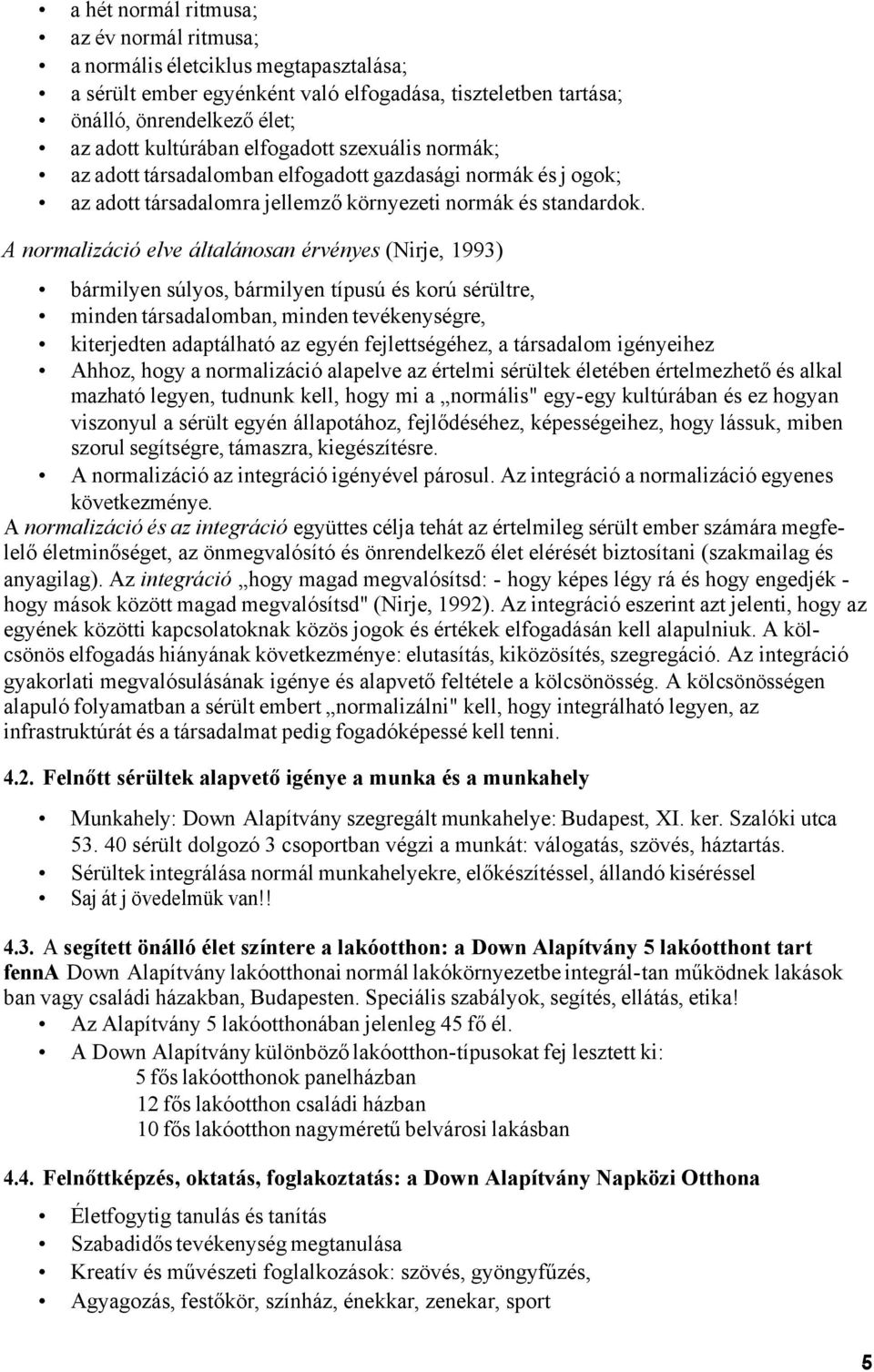 A normalizáció elve általánosan érvényes (Nirje, 1993) bármilyen súlyos, bármilyen típusú és korú sérültre, minden társadalomban, minden tevékenységre, kiterjedten adaptálható az egyén