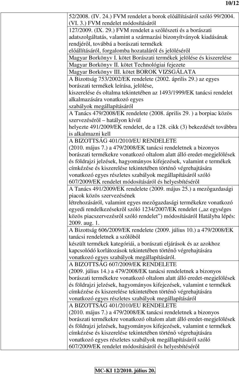 Borkönyv I. kötet Borászati termékek jeöése és kiszereése Magyar Borkönyv II. kötet Technoógiai fejezete Magyar Borkönyv III. kötet BOROK VIZSGÁLATA A Bizottság 753/2002/EK rendeete (2002. ápriis 29.