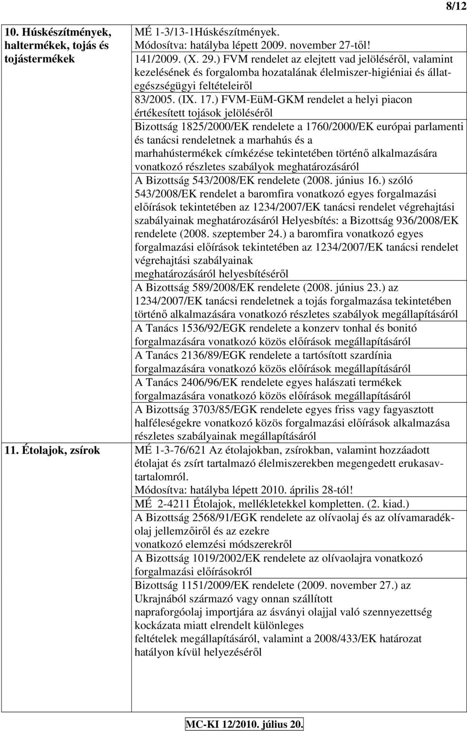 ) FVM-EüM-GKM rendeet a heyi piacon értékesített tojások jeöésérı Bizottság 1825/2000/EK rendeete a 1760/2000/EK európai paramenti és tanácsi rendeetnek a marhahús és a marhahústermékek címkézése